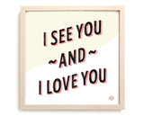 I See You And I Love You Art Print